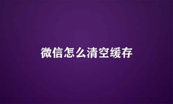 微信怎么清空缓存