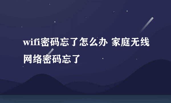 wifi密码忘了怎么办 家庭无线网络密码忘了