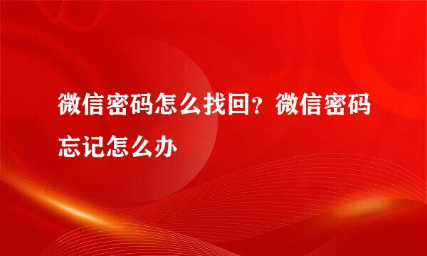 微信密码怎么找回？微信密码忘记怎么办