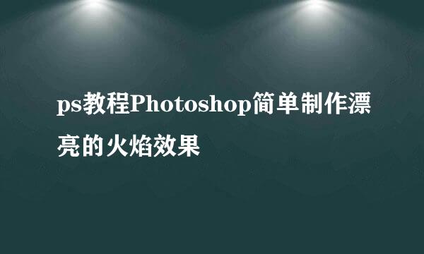 ps教程Photoshop简单制作漂亮的火焰效果