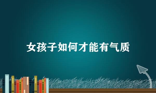 女孩子如何才能有气质
