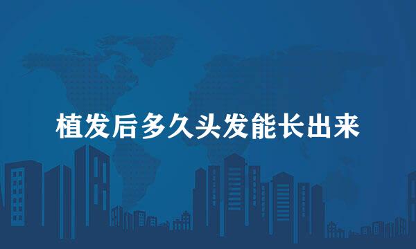 植发后多久头发能长出来
