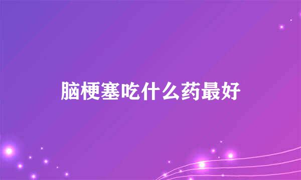 脑梗塞吃什么药最好