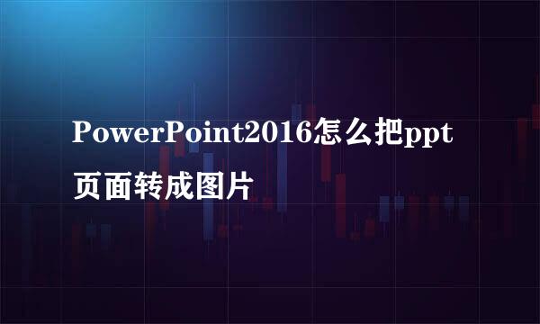 PowerPoint2016怎么把ppt页面转成图片