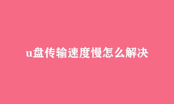 u盘传输速度慢怎么解决