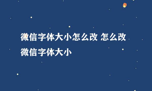 微信字体大小怎么改 怎么改微信字体大小
