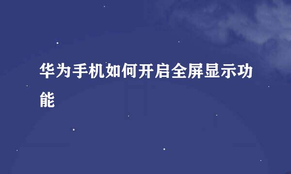 华为手机如何开启全屏显示功能