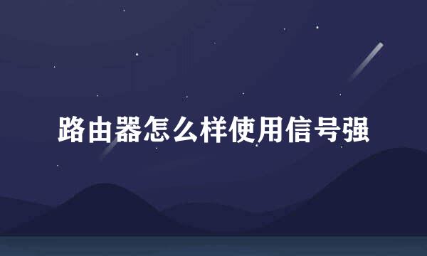 路由器怎么样使用信号强