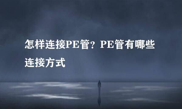 怎样连接PE管？PE管有哪些连接方式