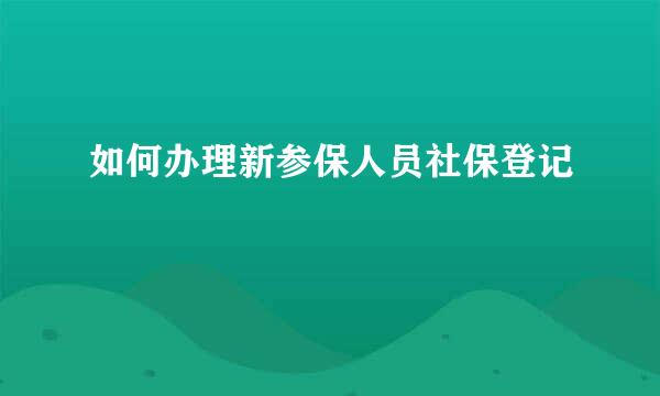 如何办理新参保人员社保登记