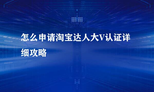 怎么申请淘宝达人大V认证详细攻略