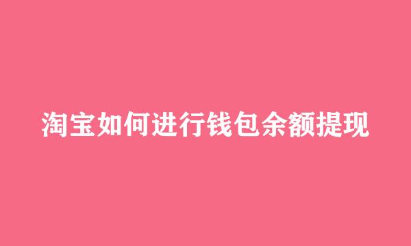 淘宝如何进行钱包余额提现