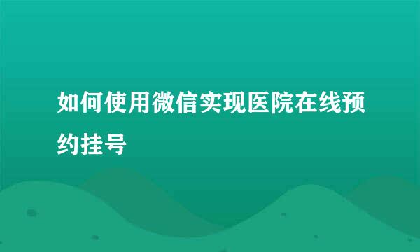 如何使用微信实现医院在线预约挂号
