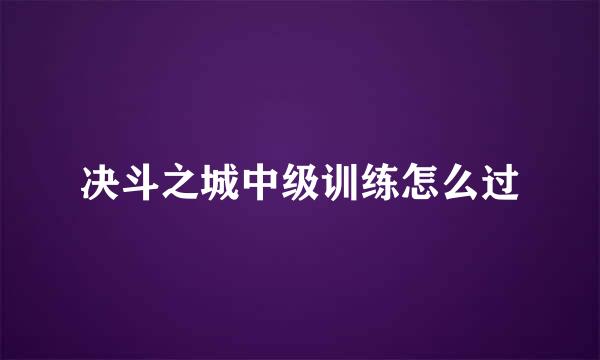 决斗之城中级训练怎么过