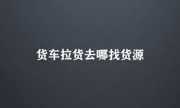 货车拉货去哪找货源