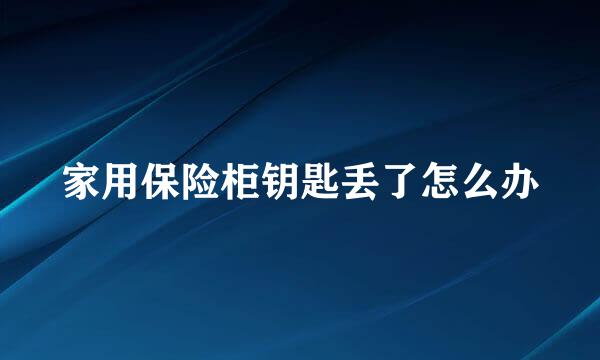 家用保险柜钥匙丢了怎么办