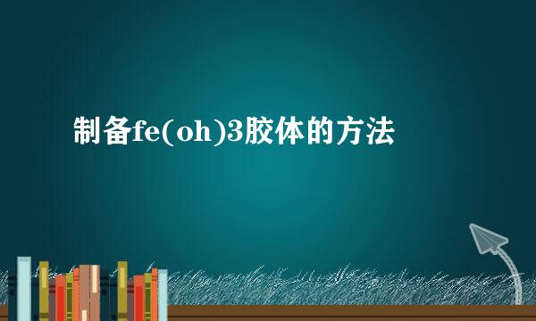 制备fe(oh)3胶体的方法