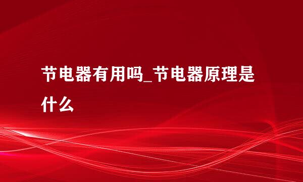 节电器有用吗_节电器原理是什么