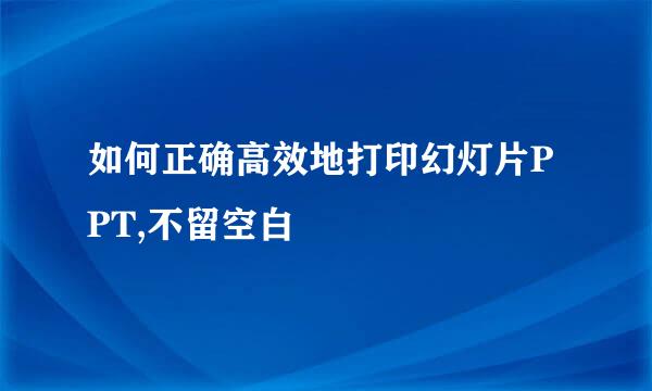如何正确高效地打印幻灯片PPT,不留空白