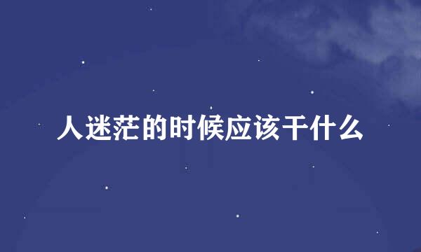 人迷茫的时候应该干什么