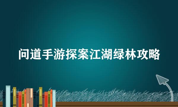 问道手游探案江湖绿林攻略