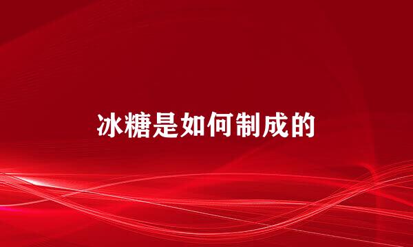 冰糖是如何制成的