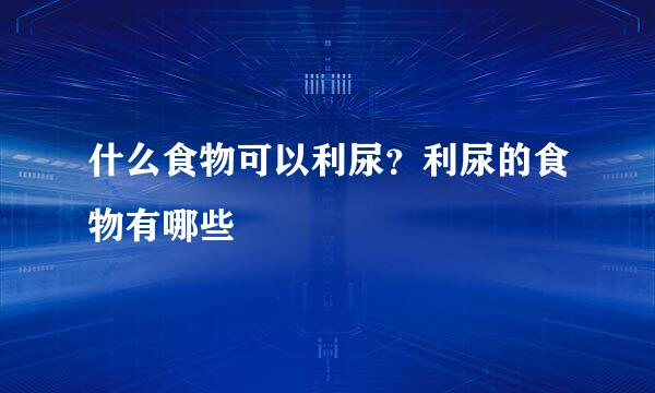 什么食物可以利尿？利尿的食物有哪些