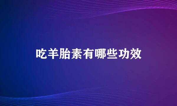 吃羊胎素有哪些功效