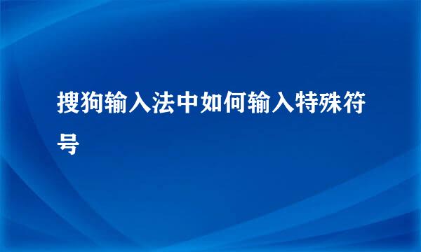 搜狗输入法中如何输入特殊符号