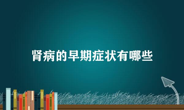 肾病的早期症状有哪些