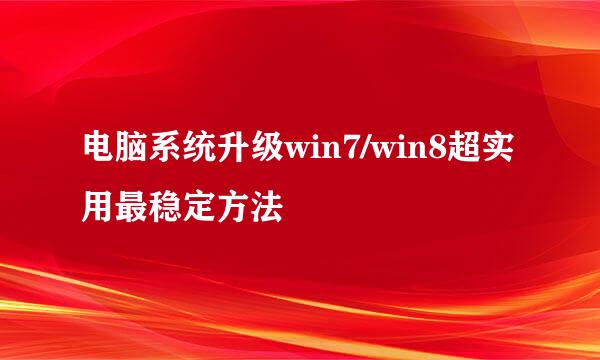 电脑系统升级win7/win8超实用最稳定方法
