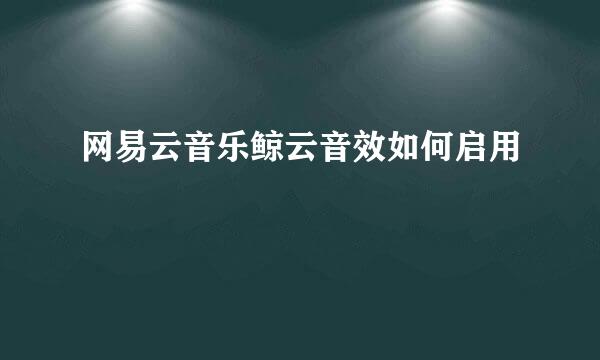 网易云音乐鲸云音效如何启用