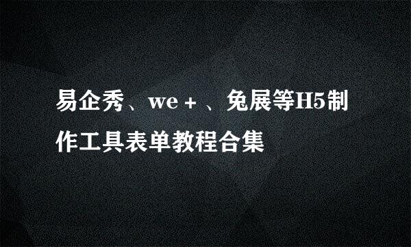 易企秀、we＋、兔展等H5制作工具表单教程合集