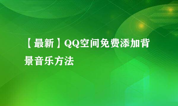 【最新】QQ空间免费添加背景音乐方法