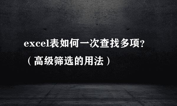 excel表如何一次查找多项？（高级筛选的用法）