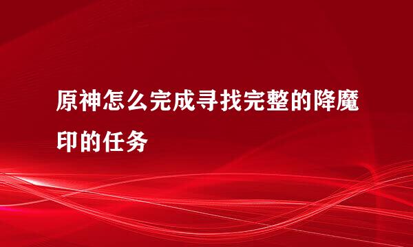 原神怎么完成寻找完整的降魔印的任务