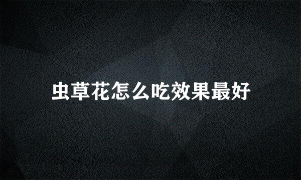 虫草花怎么吃效果最好