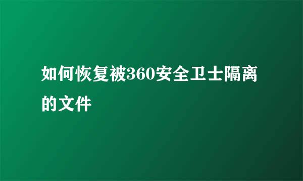 如何恢复被360安全卫士隔离的文件