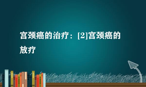 宫颈癌的治疗：[2]宫颈癌的放疗