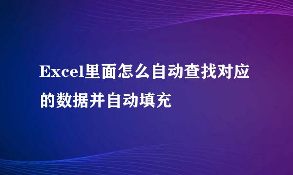 Excel里面怎么自动查找对应的数据并自动填充