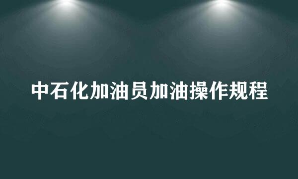 中石化加油员加油操作规程