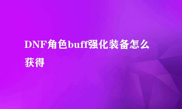 DNF角色buff强化装备怎么获得