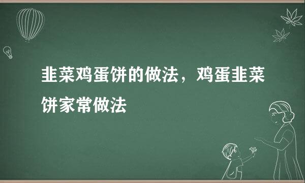 韭菜鸡蛋饼的做法，鸡蛋韭菜饼家常做法