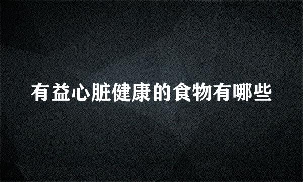 有益心脏健康的食物有哪些