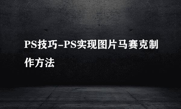 PS技巧-PS实现图片马赛克制作方法