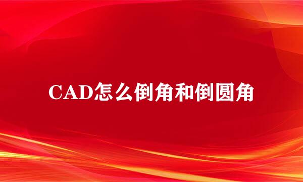 CAD怎么倒角和倒圆角