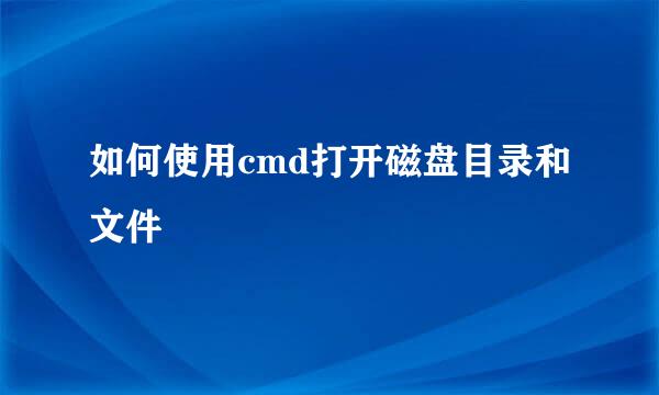 如何使用cmd打开磁盘目录和文件