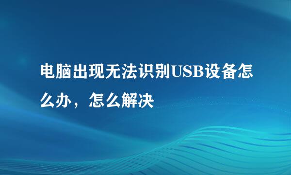 电脑出现无法识别USB设备怎么办，怎么解决