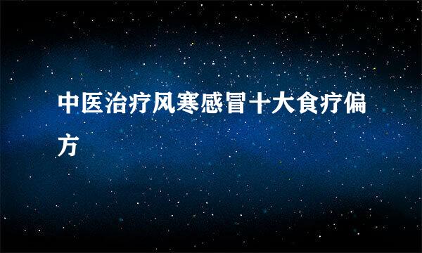 中医治疗风寒感冒十大食疗偏方