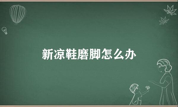 新凉鞋磨脚怎么办